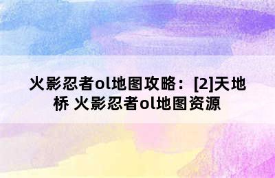 火影忍者ol地图攻略：[2]天地桥 火影忍者ol地图资源